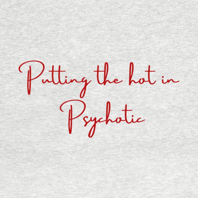 putting the hot in psychotic funny shirt meme sassy girly by artsuhana